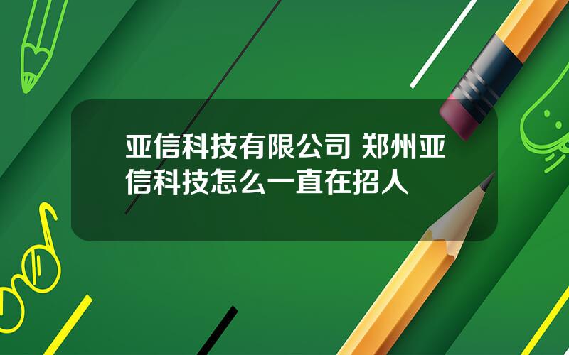 亚信科技有限公司 郑州亚信科技怎么一直在招人